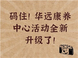 碼住！華遠(yuǎn)康養(yǎng)中心活動全新升級了！